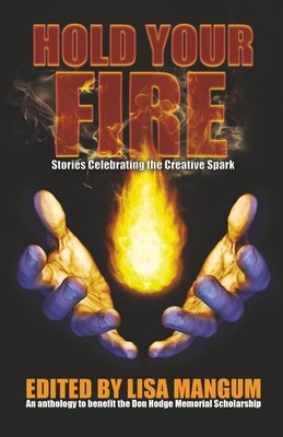 Hold Your Fire: Stories Celebrating the Creative Spark by Mangum, Lisa