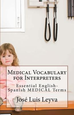 Medical Vocabulary for Interpreters: Essential English-Spanish MEDICAL Terms by Leyva, Jose Luis