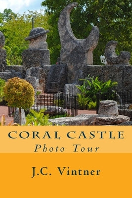 Coral Castle: Photo Tour by Vintner, J. C.
