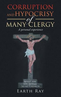 Corruption and Hypocrisy of Many Clergy: A Personal Experience by Ray, Earth