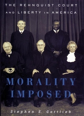 Morality Imposed: The Rehnquist Court and the State of Liberty in America by Gottlieb, Stephen E.