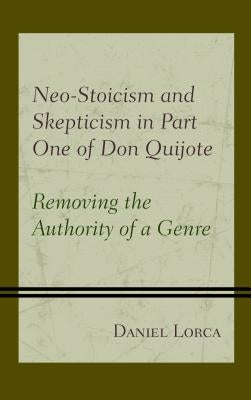 Neo-Stoicism and Skepticism in Part One of Don Quijote: Removing the Authority of a Genre by Lorca, Daniel