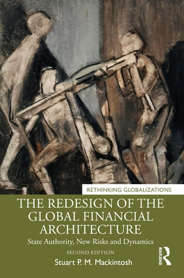 The Redesign of the Global Financial Architecture: State Authority, New Risks and Dynamics by Mackintosh, Stuart P. M.