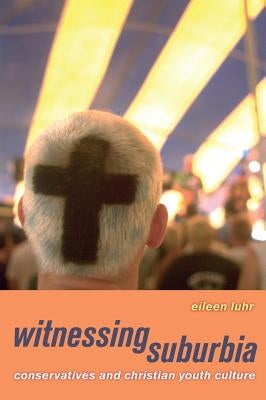 Witnessing Suburbia: Conservatives and Christian Youth Culture by Luhr, Eileen