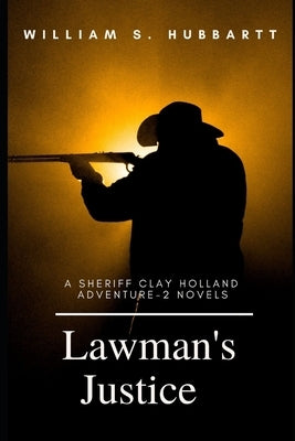 Lawman's Justice: A Sheriff Clay Holland Adventure - 2 Novels by Hubbartt, William S.