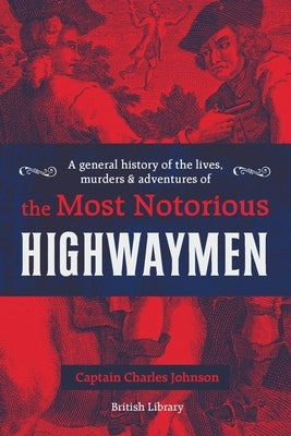 A General History of the Lives, Murders & Adventures of the Most Notorious Highwaymen by Johnson, Captain Charles
