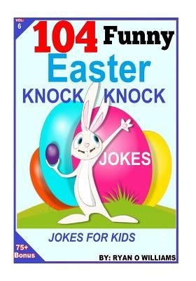 104 Funny Easter Knock Knock Jokes: Jokes for Kids by Williams, Ryan O.