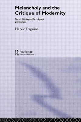 Melancholy and the Critique of Modernity: Soren Kierkegaard's Religious Psychology by Ferguson, Harvie