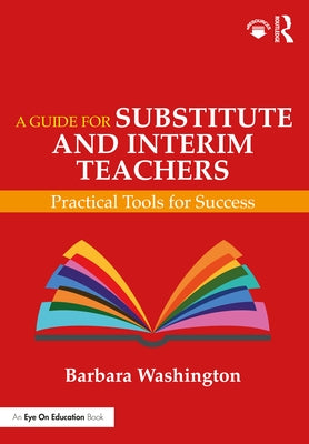 A Guide for Substitute and Interim Teachers: Practical Tools for Success by Washington, Barbara