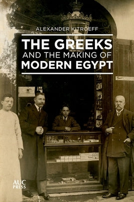 The Greeks and the Making of Modern Egypt by Kitroeff, Alexander