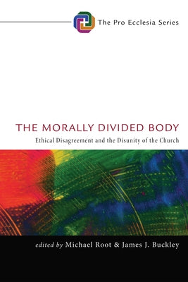 The Morally Divided Body: Ethical Disagreement and the Disunity of the Church by Root, Michael