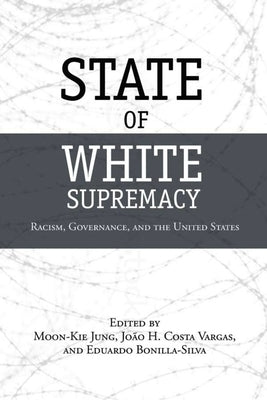 State of White Supremacy: Racism, Governance, and the United States by Jung, Moon-Kie