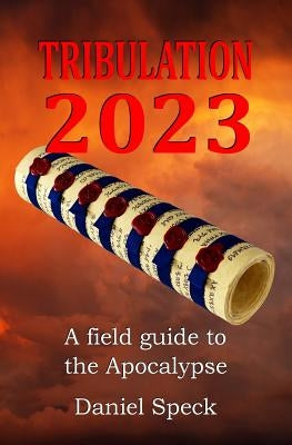 Tribulation 2023: A field guide to the Apocalypse by Speck, Daniel