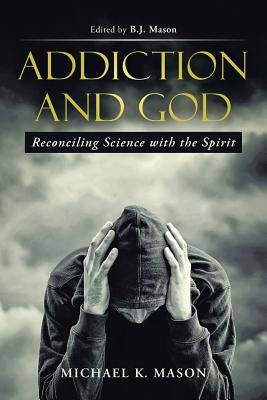 Addiction and God: Reconciling Science with the Spirit by Mason, Michael K.