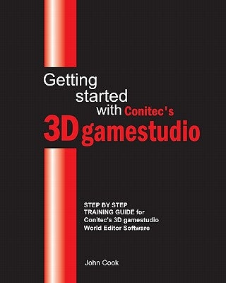 Getting started with Conitec's 3D gamestudio: Step by Step Training Guide for Conitec's 3D gamestudio World Editor Software by Cook, John