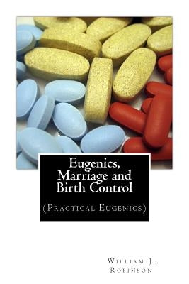 Eugenics, Marriage and Birth Control: (Practical Eugenics) by Robinson, William J.