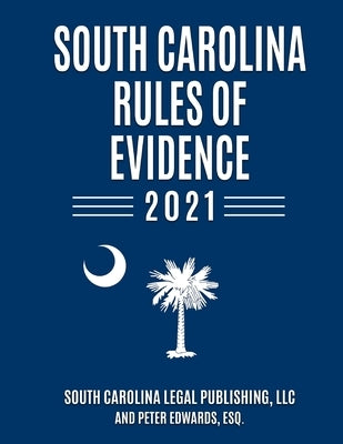 South Carolina Rules of Evidence 2021: Complete Rules in Effect as of January 1, 2021 by Edwards Esq, Peter