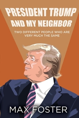 President Trump And My Neighbor: Two Different People Who Are Very Much The Same by Foster, Max