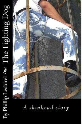 The Fighting Dog: A skinhead story by Lesbirel, Phillip
