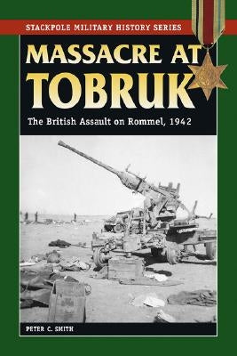 Massacre at Tobruk: The British Assault on Rommel, 1942 by Smith, Peter C.