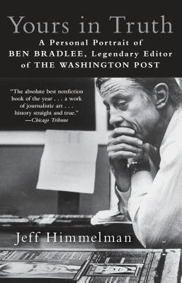Yours in Truth: A Personal Portrait of Ben Bradlee, Legendary Editor of the Washington Post by Himmelman, Jeff