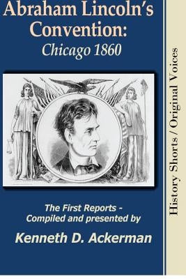 Abraham Lincoln's Convention: Chicago 1860 by Ackerman, Kenneth D.