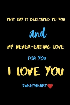 This day is dedicated to you and my never-ending love for you i love you sweetheart: A Cute Valentines Day Gifts for Boyfriend, Girlfriend or Couples. by Press House, Valentine's Gifts
