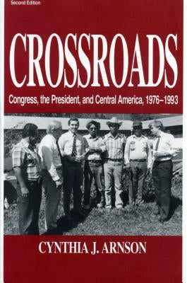 Crossroads: Congress, the President, and Central America, 1976-1992 by Arnson, Cynthia
