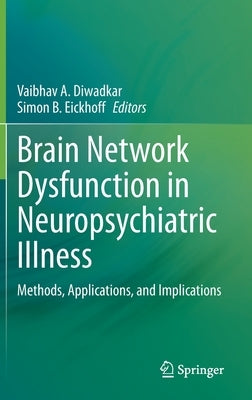 Brain Network Dysfunction in Neuropsychiatric Illness: Methods, Applications, and Implications by Diwadkar, Vaibhav A.