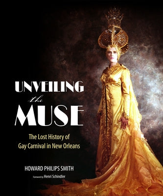 Unveiling the Muse: The Lost History of Gay Carnival in New Orleans by Smith, Howard Philips