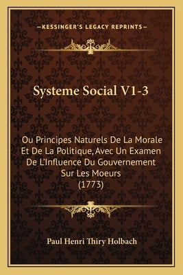 Systeme Social V1-3: Ou Principes Naturels De La Morale Et De La Politique, Avec Un Examen De L'Influence Du Gouvernement Sur Les Moeurs (1 by Holbach, Paul Henri Thiry