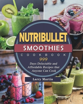 Nutribullet Smoothies Cookbook 999: 999 Days Delectable and Affordable Recipes that Anyone Can Cook by Griffin, Lloyd