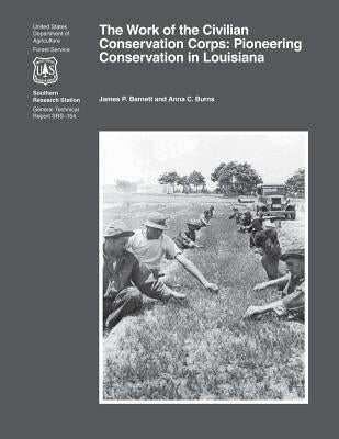 The Work of the Civilian Conservation Corps: Pioneering Conservation in Louisiana by Barnett, James P.