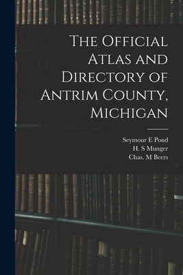The Official Atlas and Directory of Antrim County, Michigan by Pond, Seymour E.