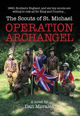 Operation Archangel: 1940, Southern England, and six boy scouts are willing to risk all for King and Country... by Morales, Dan