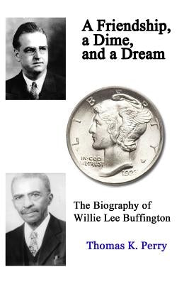 A Friendship, a Dime, and a Dream: The Biography of Willie Lee Buffington by Perry, Thomas K.