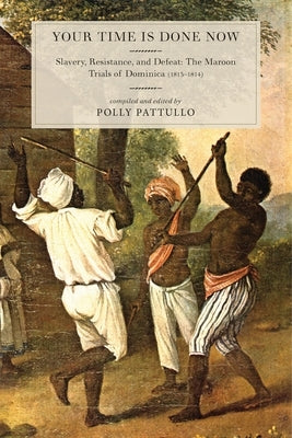 Your Time Is Done Now: Slavery, Resistance, and Defeat: The Maroon Trials of Dominica (1813-1814) by Pattullo, Polly