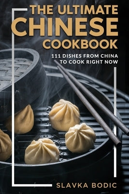 The Ultimate Chinese Cookbook: 111 Dishes From China To Cook Right Now by Bodic, Slavka