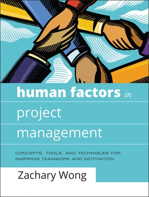 Human Factors in Project Management: Concepts, Tools, and Techniques for Inspiring Teamwork and Motivation by Wong, Zachary