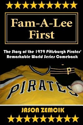 Fam-A-Lee First: The Story of the 1979 Pittsburgh Pirates' Remarkable World Series Comeback by Zemcik, Jason