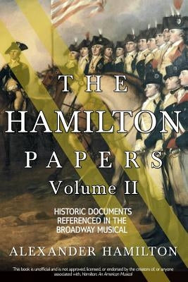 The Hamilton Papers: Volume 2: Historic Documents Referenced in the Broadway Musical by Hamilton, Alexander