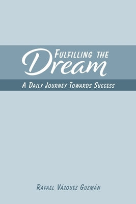 Fulfilling The Dream: A Daily Journey Towards Success by Guzmán, Rafael Vázquez