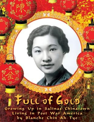 Full of Gold: Growing Up in Salinas Chinatown Living in Post War America by Ah Tye, Blanche Chin