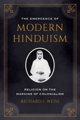 The Emergence of Modern Hinduism: Religion on the Margins of Colonialism by Weiss, Richard S.