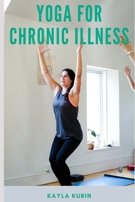 Yoga for Chronic Illness: Yoga for Chronic Pain, Yoga for Chronic Fatigue, and Yoga for Insomnia by Kurin, Kayla