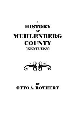 History of Muhlenberg County [Kentucky] by Rothert, Otto a.