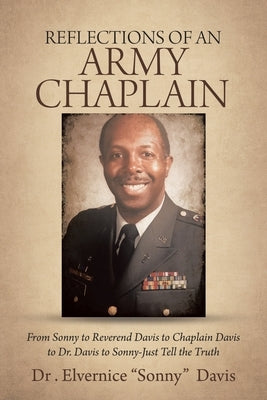 Reflections of an Army Chaplain: From Sonny to Reverend Davis to Chaplain Davis to Dr. Davis to Sonny-Just Tell the Truth by Davis, Elvernice