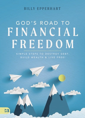 God's Road to Financial Freedom: Simple Steps to Destroy Debt, Build Wealth, and Live Free! by Epperhart, Billy