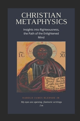 Christian Metaphysics: Insights Into Righteousness, the Path of the Enlightened Mind by Bledsoe, Harold James, Jr.