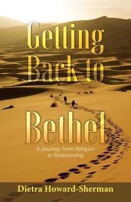 Getting Back to Bethel: A Journey from Religion to Relationship by Howard, Dietra